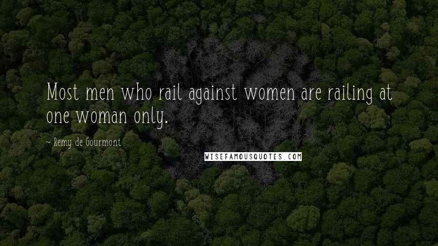 Remy De Gourmont Quotes: Most men who rail against women are railing at one woman only.