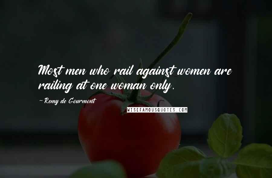 Remy De Gourmont Quotes: Most men who rail against women are railing at one woman only.
