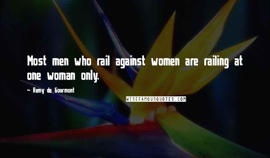 Remy De Gourmont Quotes: Most men who rail against women are railing at one woman only.