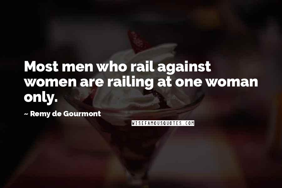 Remy De Gourmont Quotes: Most men who rail against women are railing at one woman only.