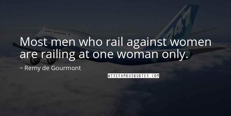 Remy De Gourmont Quotes: Most men who rail against women are railing at one woman only.