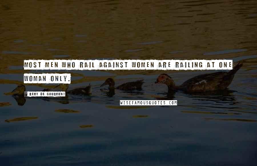 Remy De Gourmont Quotes: Most men who rail against women are railing at one woman only.