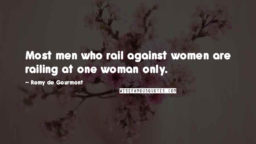 Remy De Gourmont Quotes: Most men who rail against women are railing at one woman only.