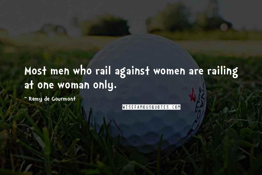 Remy De Gourmont Quotes: Most men who rail against women are railing at one woman only.