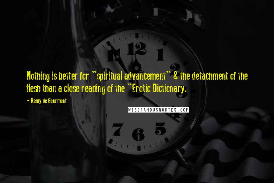 Remy De Gourmont Quotes: Nothing is better for "spiritual advancement" & the detachment of the flesh than a close reading of the "Erotic Dictionary.