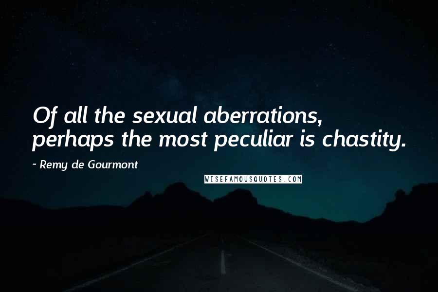 Remy De Gourmont Quotes: Of all the sexual aberrations, perhaps the most peculiar is chastity.