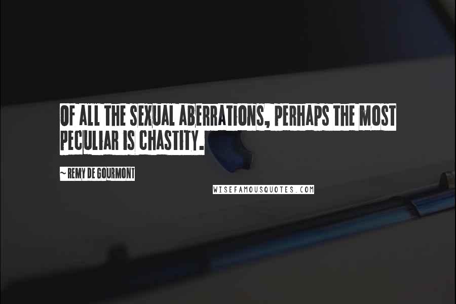 Remy De Gourmont Quotes: Of all the sexual aberrations, perhaps the most peculiar is chastity.