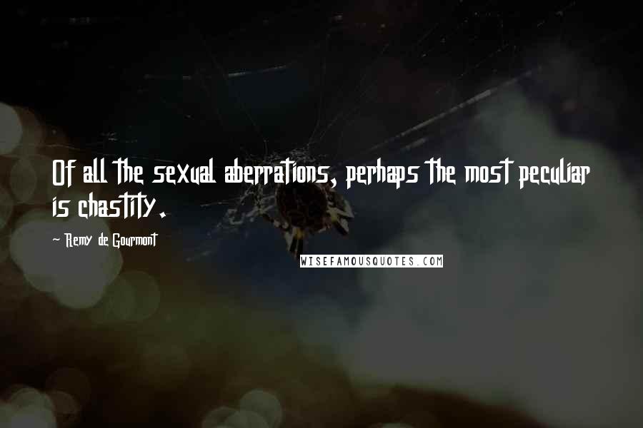 Remy De Gourmont Quotes: Of all the sexual aberrations, perhaps the most peculiar is chastity.