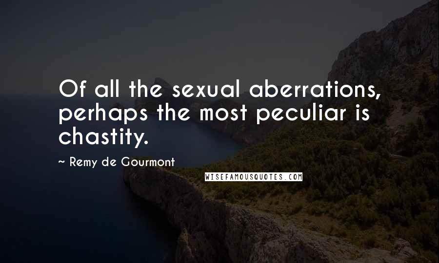 Remy De Gourmont Quotes: Of all the sexual aberrations, perhaps the most peculiar is chastity.