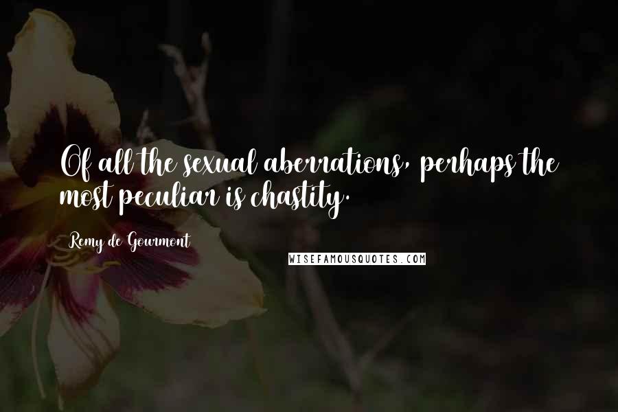 Remy De Gourmont Quotes: Of all the sexual aberrations, perhaps the most peculiar is chastity.