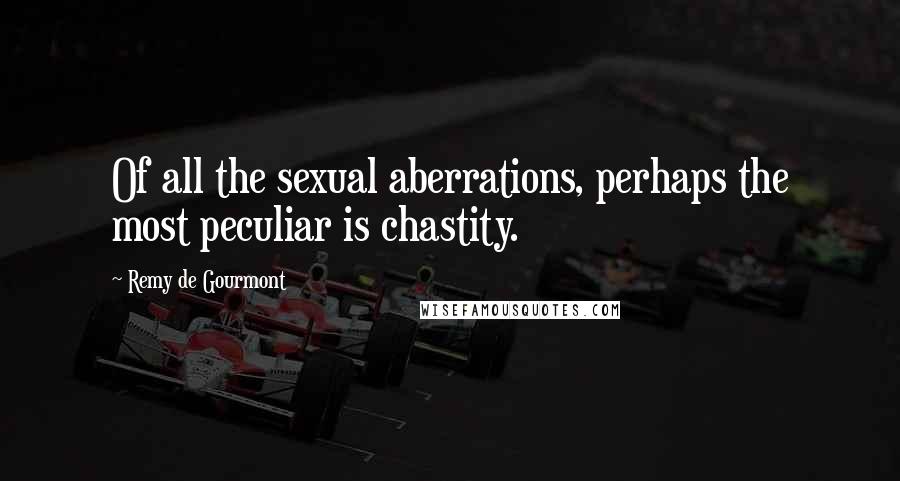 Remy De Gourmont Quotes: Of all the sexual aberrations, perhaps the most peculiar is chastity.