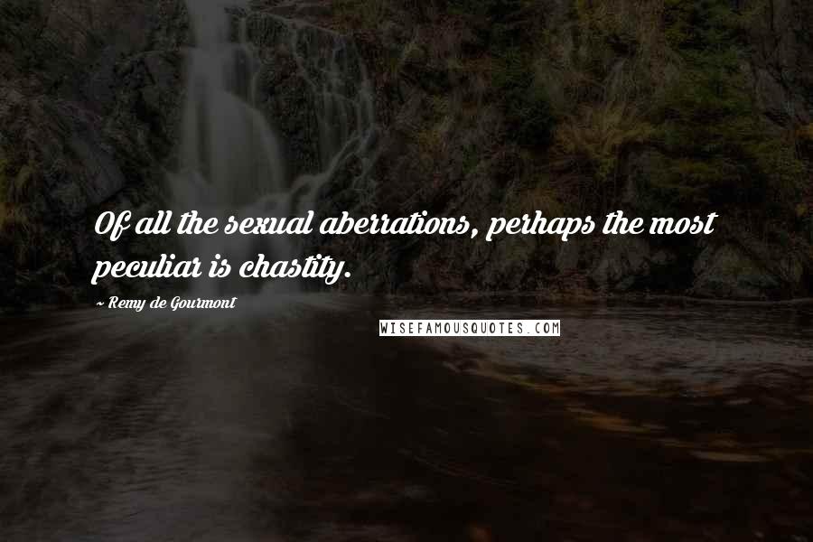 Remy De Gourmont Quotes: Of all the sexual aberrations, perhaps the most peculiar is chastity.