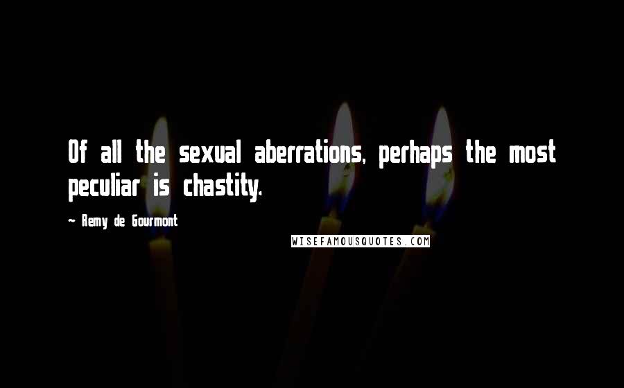 Remy De Gourmont Quotes: Of all the sexual aberrations, perhaps the most peculiar is chastity.