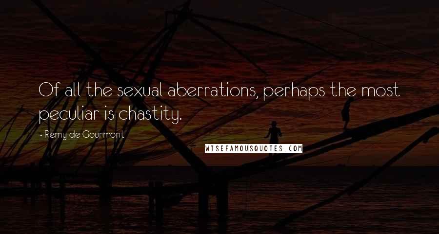 Remy De Gourmont Quotes: Of all the sexual aberrations, perhaps the most peculiar is chastity.