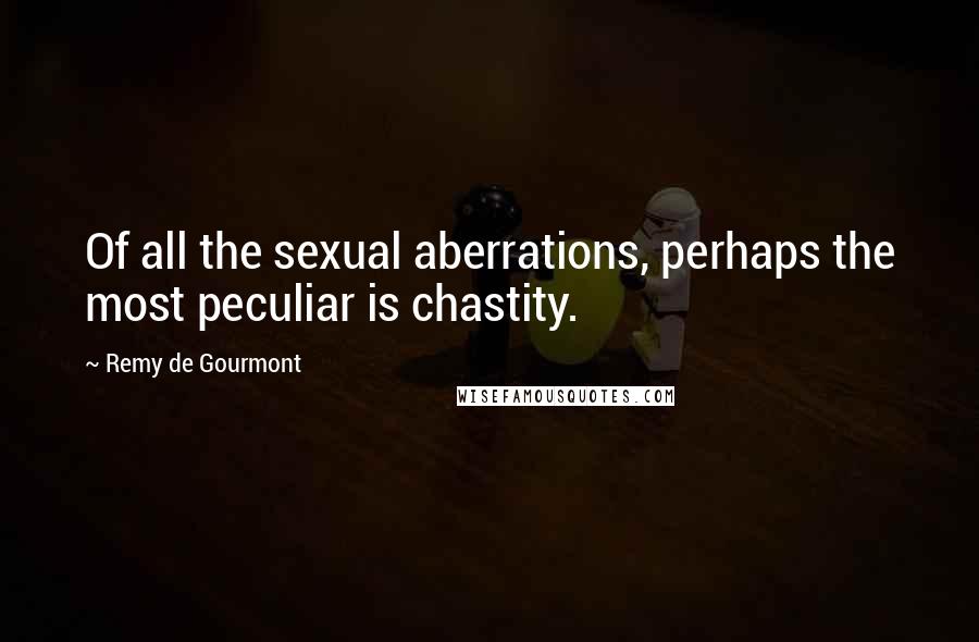 Remy De Gourmont Quotes: Of all the sexual aberrations, perhaps the most peculiar is chastity.