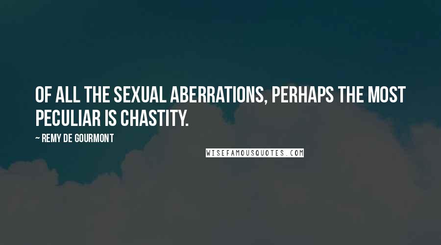 Remy De Gourmont Quotes: Of all the sexual aberrations, perhaps the most peculiar is chastity.