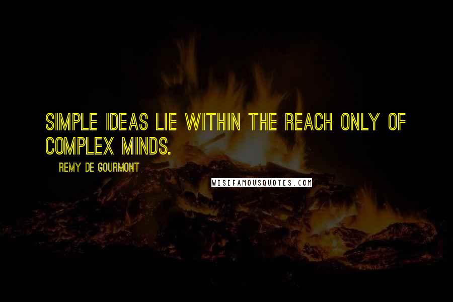 Remy De Gourmont Quotes: Simple ideas lie within the reach only of complex minds.