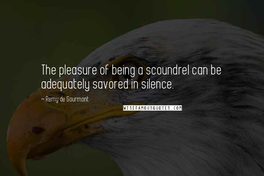 Remy De Gourmont Quotes: The pleasure of being a scoundrel can be adequately savored in silence.