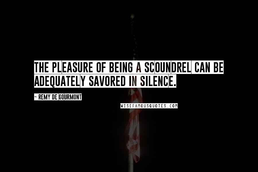 Remy De Gourmont Quotes: The pleasure of being a scoundrel can be adequately savored in silence.