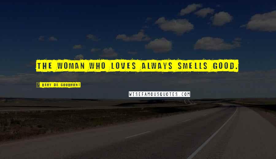 Remy De Gourmont Quotes: The woman who loves always smells good.