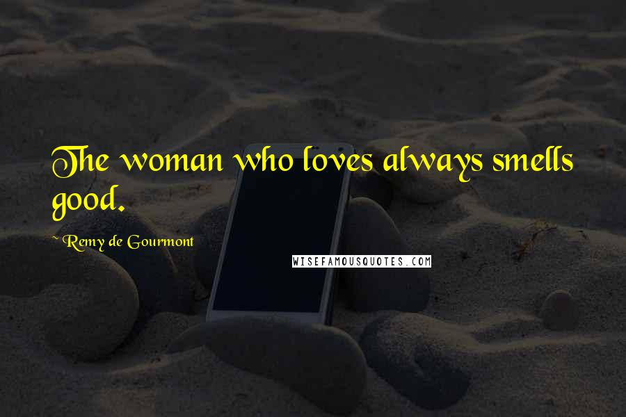 Remy De Gourmont Quotes: The woman who loves always smells good.