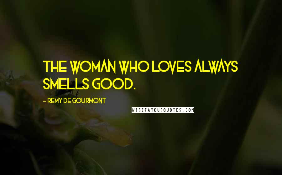 Remy De Gourmont Quotes: The woman who loves always smells good.
