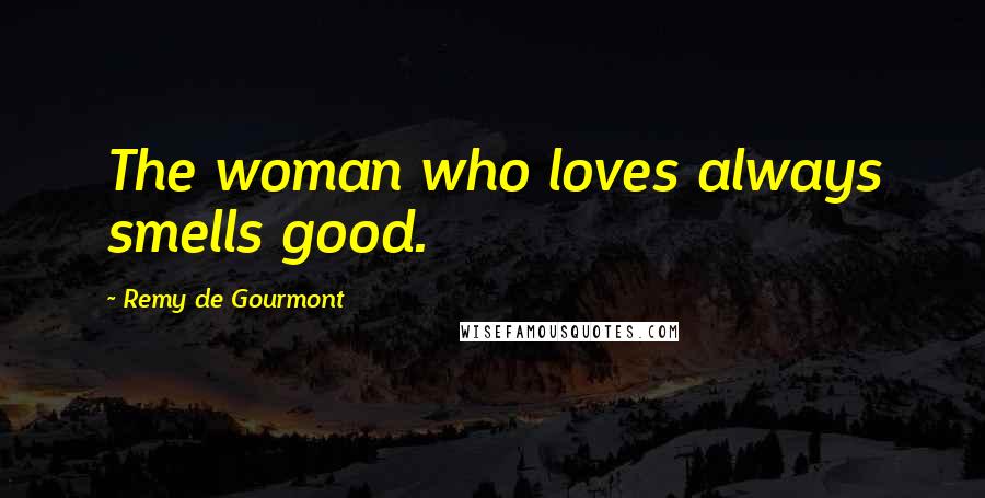 Remy De Gourmont Quotes: The woman who loves always smells good.