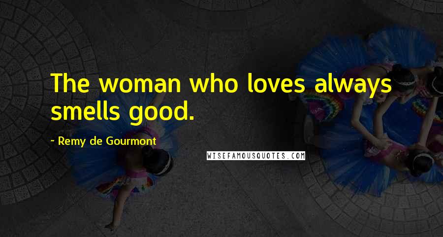 Remy De Gourmont Quotes: The woman who loves always smells good.