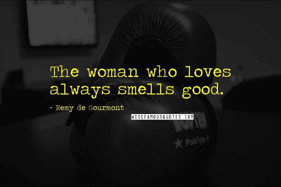 Remy De Gourmont Quotes: The woman who loves always smells good.