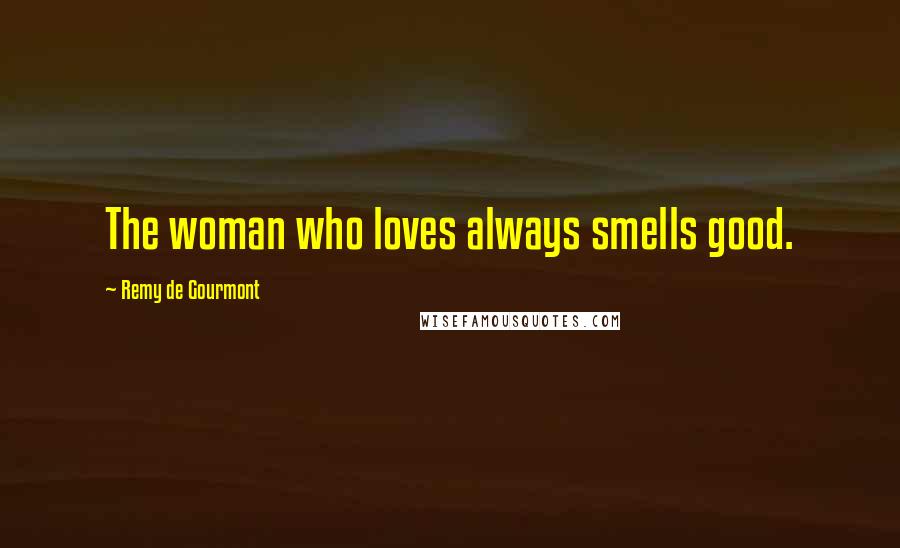 Remy De Gourmont Quotes: The woman who loves always smells good.