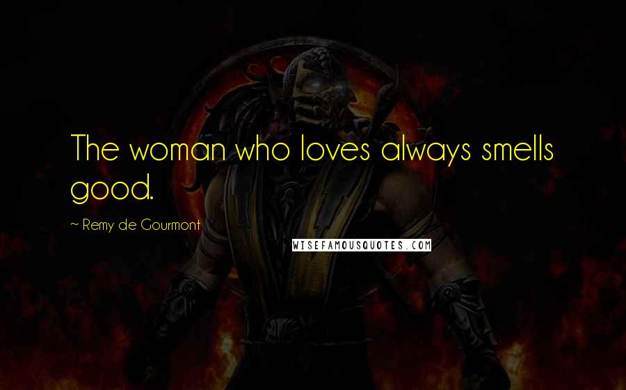Remy De Gourmont Quotes: The woman who loves always smells good.