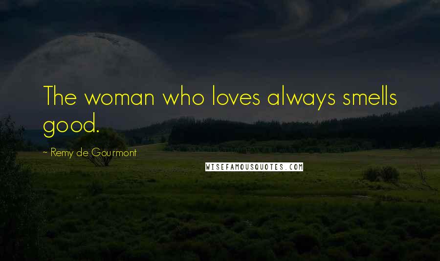 Remy De Gourmont Quotes: The woman who loves always smells good.