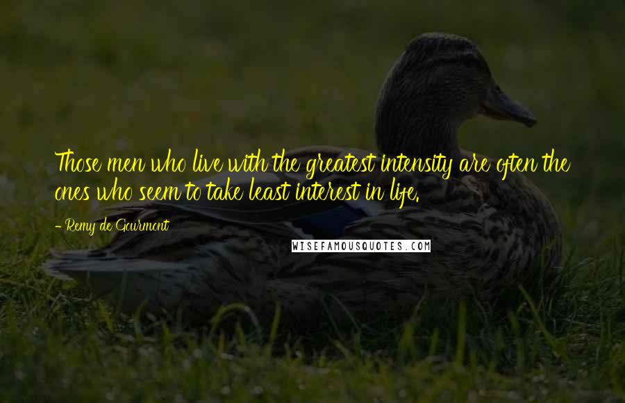 Remy De Gourmont Quotes: Those men who live with the greatest intensity are often the ones who seem to take least interest in life.