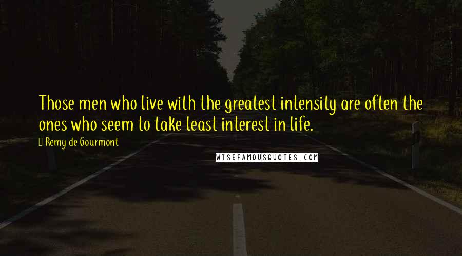 Remy De Gourmont Quotes: Those men who live with the greatest intensity are often the ones who seem to take least interest in life.