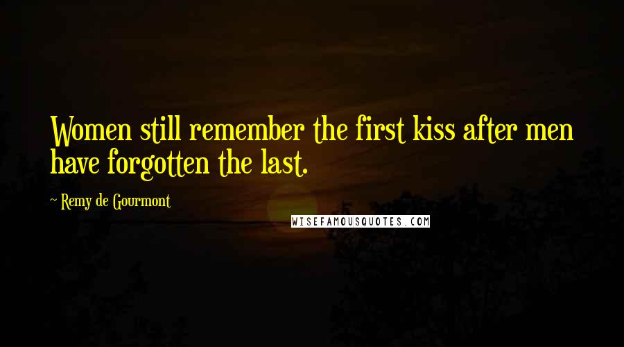 Remy De Gourmont Quotes: Women still remember the first kiss after men have forgotten the last.