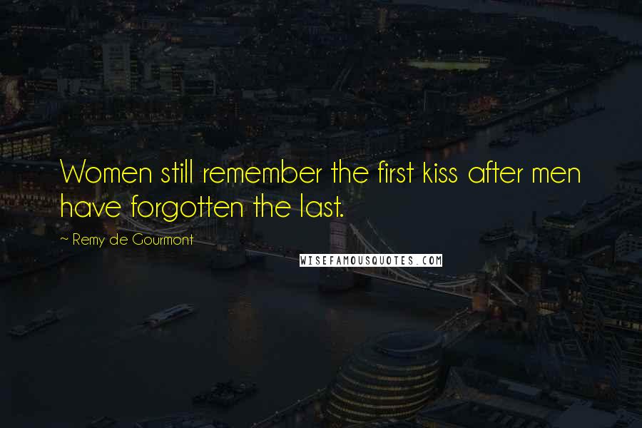 Remy De Gourmont Quotes: Women still remember the first kiss after men have forgotten the last.