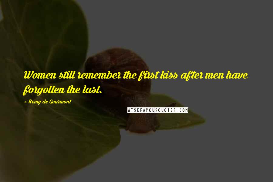 Remy De Gourmont Quotes: Women still remember the first kiss after men have forgotten the last.