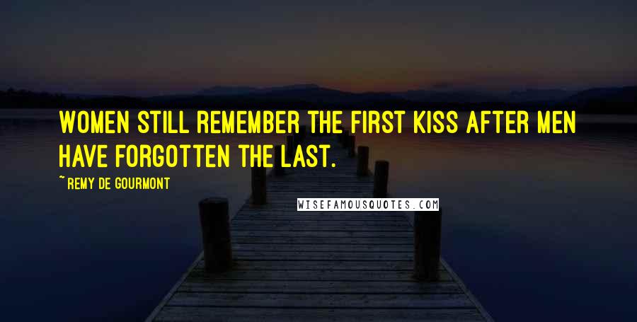 Remy De Gourmont Quotes: Women still remember the first kiss after men have forgotten the last.