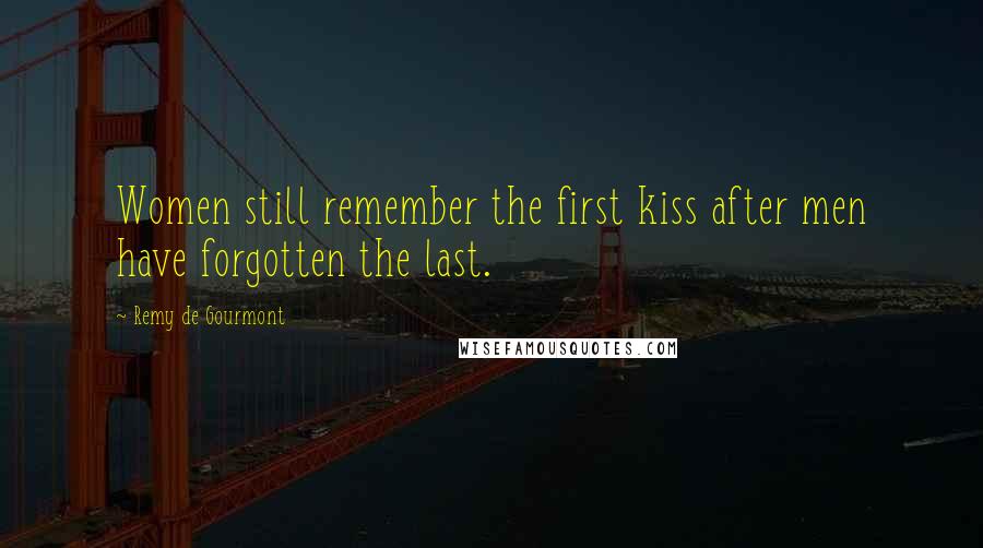 Remy De Gourmont Quotes: Women still remember the first kiss after men have forgotten the last.