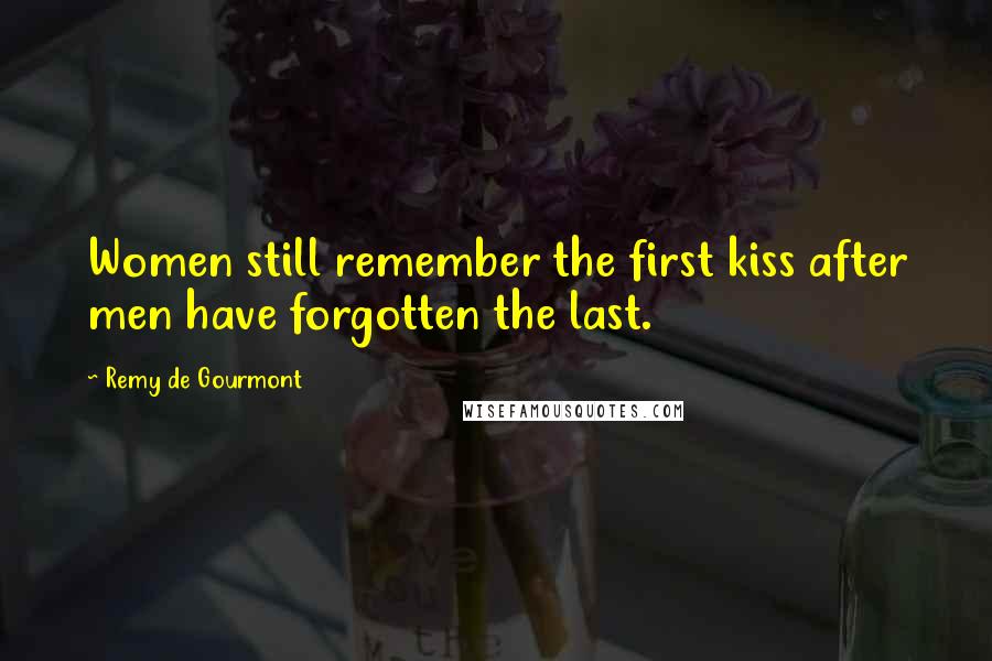 Remy De Gourmont Quotes: Women still remember the first kiss after men have forgotten the last.