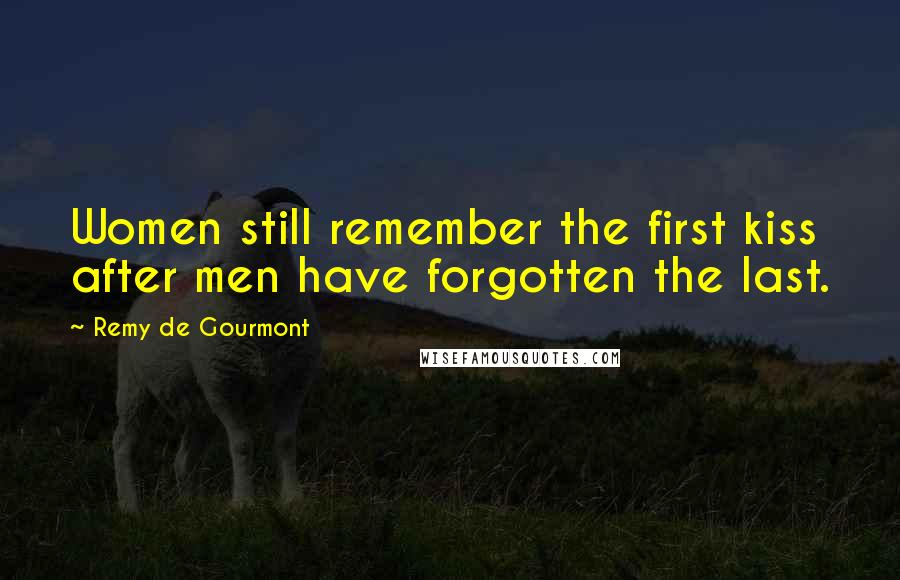 Remy De Gourmont Quotes: Women still remember the first kiss after men have forgotten the last.