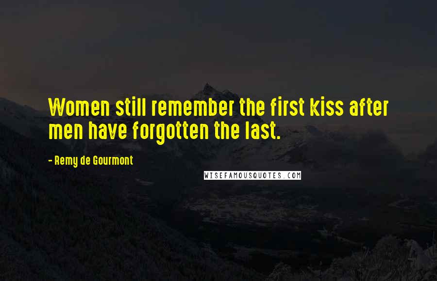 Remy De Gourmont Quotes: Women still remember the first kiss after men have forgotten the last.