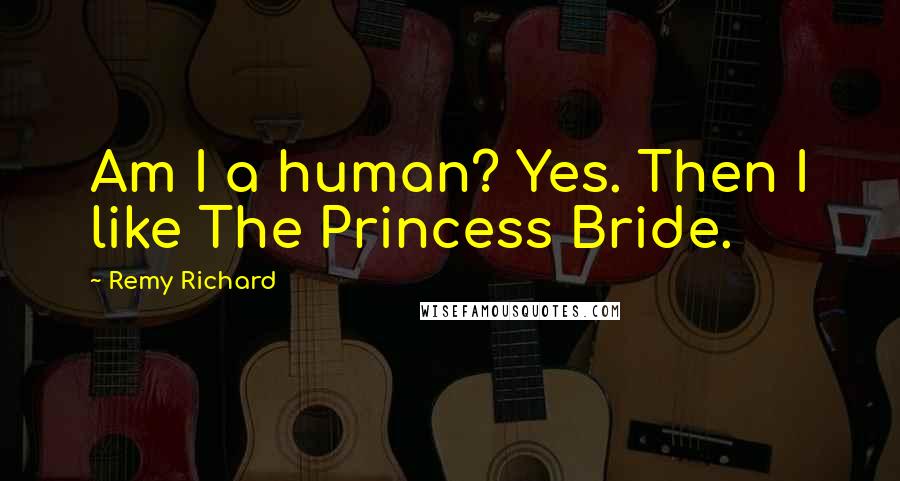 Remy Richard Quotes: Am I a human? Yes. Then I like The Princess Bride.