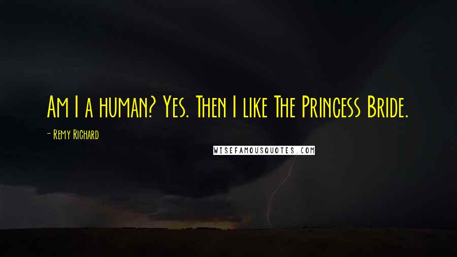 Remy Richard Quotes: Am I a human? Yes. Then I like The Princess Bride.