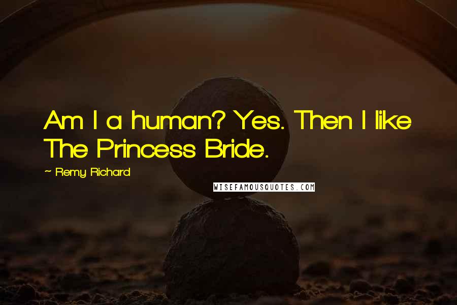 Remy Richard Quotes: Am I a human? Yes. Then I like The Princess Bride.