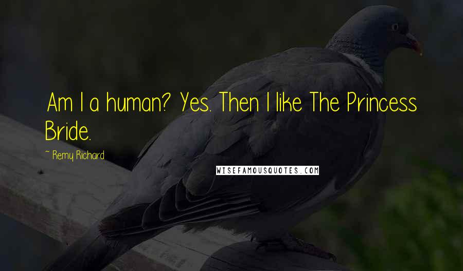 Remy Richard Quotes: Am I a human? Yes. Then I like The Princess Bride.