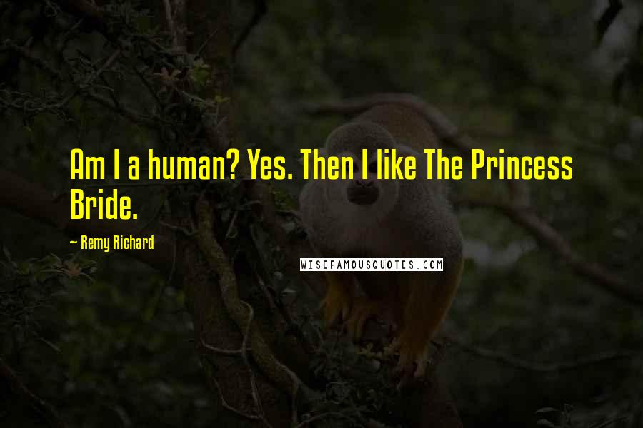 Remy Richard Quotes: Am I a human? Yes. Then I like The Princess Bride.