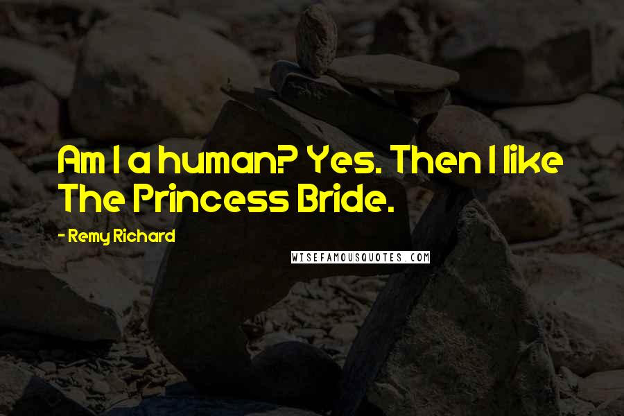 Remy Richard Quotes: Am I a human? Yes. Then I like The Princess Bride.