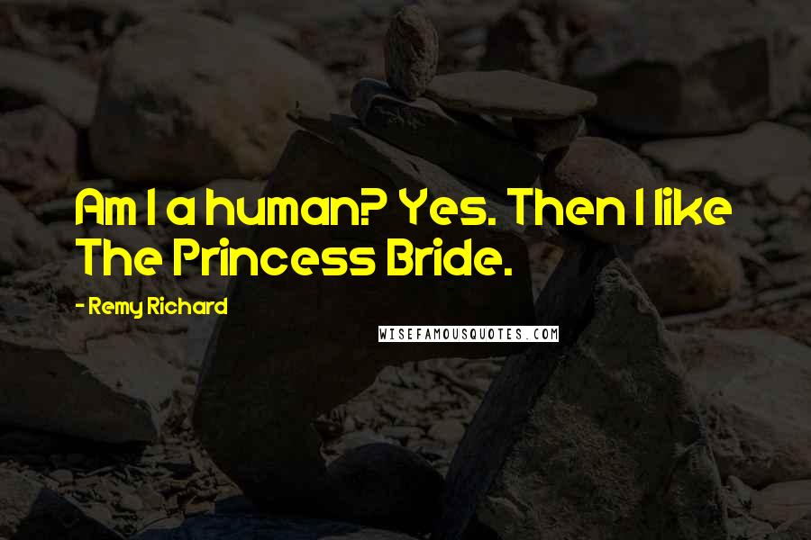 Remy Richard Quotes: Am I a human? Yes. Then I like The Princess Bride.