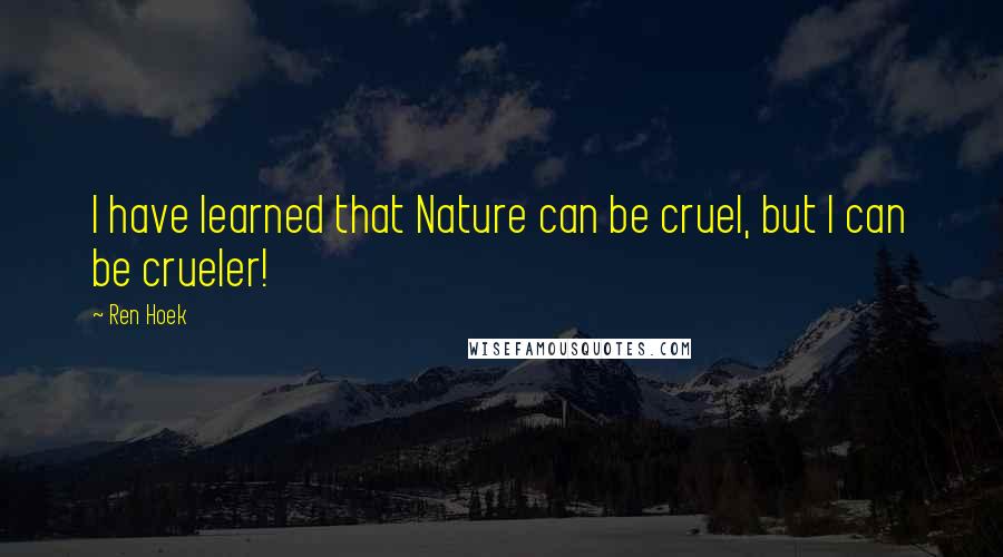 Ren Hoek Quotes: I have learned that Nature can be cruel, but I can be crueler!